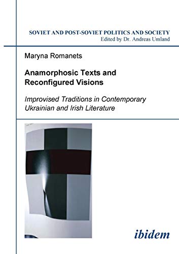Anamorphosic Texts and Reconfigured Visions: Improvised Traditions in Contemporary Ukrainian and Irish Literature (Soviet and Post-Soviet Politics and Society 62)