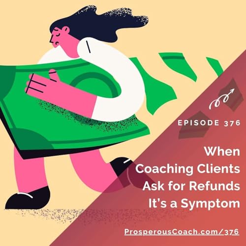 376: When Coaching Clients Ask for Refunds It's a Symptom