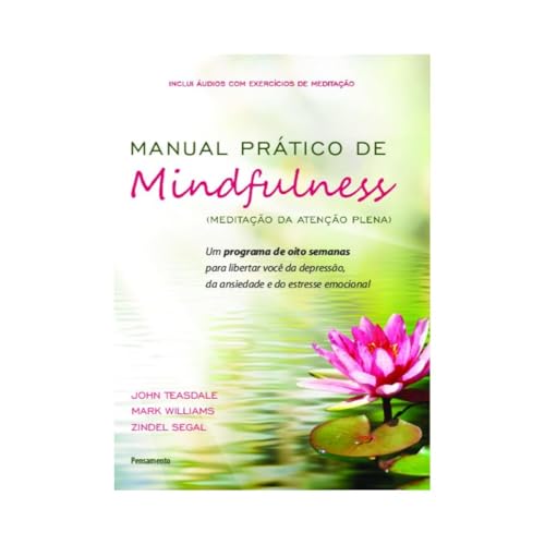 Manual Prático de Mindfulness: um Programa de Oito Semanas Para Libertar Você da Depressão, da Ansiedade e do Estresse Emocional