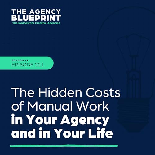 Season 19 | Ep 221 | The Hidden Costs of Manual Work in Your Agency and in Your Life