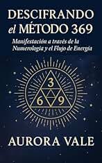 Descifrando el Método 369 : Manifestación a través de la Numerología y el Flujo de Energía (La Serie de Numerología nº 1)