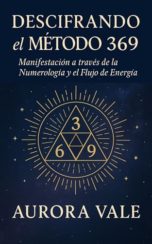 Descifrando el Método 369 : Manifestación a través de la Numerología y el Flujo de Energía (La Serie de Numerología nº 1)