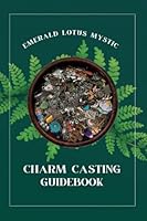 Charm Casting Guidebook: Emerald Lotus Mystic B0BHR9JZ16 Book Cover