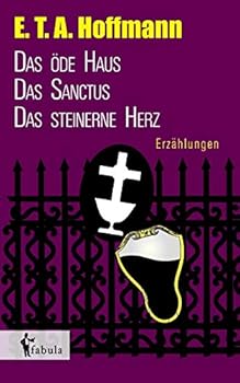 Erzählungen: Das öde Haus, Das Sanctus, Das steinerne Herz