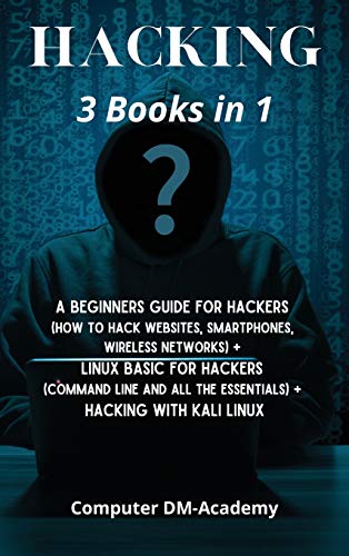Hacking]: 3 Books in 1: A Beginners Guide for Hackers (How to Hack Websites, Smartphones, Wireless Networks) + Linux Basic for Hackers (Command line and all the essentials) + Hacking with Kali Linux