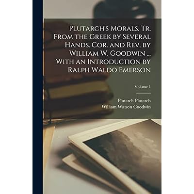 Plutarch's Morals. Tr. From the Greek by Several Hands. Cor. and rev. by William W. Goodwin ... With an Introduction by Ralph Waldo Emerson; Volume 1