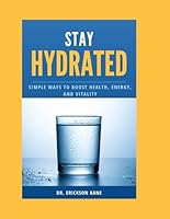 STAY HYDRATED: SIMPLE WAYS TO BOOST HEALTH, ENERGY, AND VITALITY B0G296SMMD Book Cover