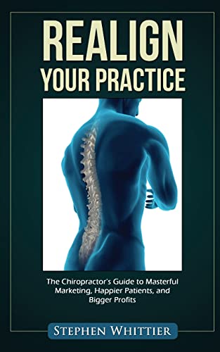 Realign Your Practice: The Chiropractor's Guide to Masterful Marketing, Happier Patients, and Bigger Profits