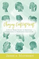 Choosing Contentment: A Four Week Guide to Dropping Comparison and Embracing Gratitude 1091659931 Book Cover