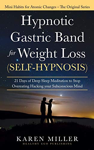 Hypnotic Gastric Band for Weight Loss (Self-Hypnosis): 21 Days of Deep Sleep Meditation to Stop Overeating Hacking your Subconscious Mind (Mini Habits for Atomic Changes – The Original Series)