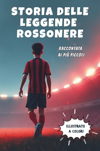 Storia delle Leggende Rossonere raccontata ai più piccoli: Storia illustrata dei 10 Campioni che hanno fatto la Storia del Milan - Libro per Bambini e Ragazzi (ma anche adulti) che amano il Milan