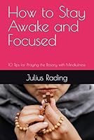 How to Stay Awake and Focused: 10 Tips for Praying the Rosary with Mindfulness (The Rosary Mental Health Guide Discover the Healing Power of the Rosary) B0DCL5Z3KP Book Cover