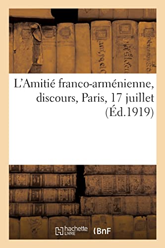 L'Amitié franco-arménienne, discours, Paris, 17 juillet: Banquet offert par les Arméniens à leurs amis français en l'honneur de la victoire (French Edition)