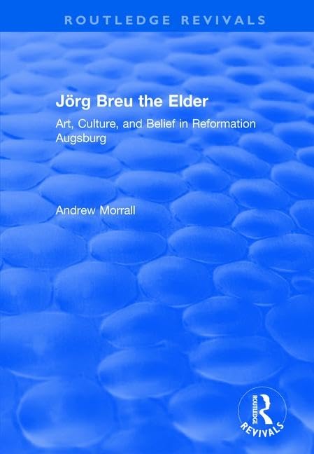 Jörg Breu the Elder: Art, Culture, and Belief in Reformation Augsburg (Routledge Revivals)      1st Edition