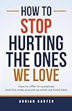 How to stop hurting the ones we love