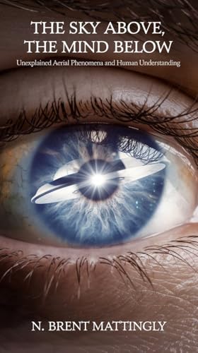 The Sky Above, the Mind Below: Unexplained Aerial Phenomena and Human Understanding (English Edition)