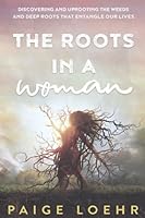 The Roots in a Woman: Discovering and Uprooting the Weeds and Deep Roots that Entangle Our Lives B091WFG8TC Book Cover