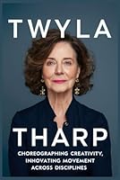 Twyla Tharp: Choreographing Creativity, Innovating Movement Across Disciplines B0D5VZPM6X Book Cover