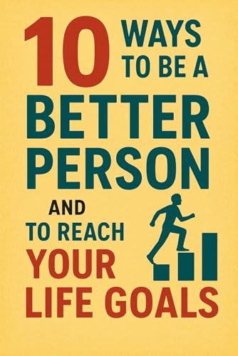 10 Ways to Be a Better Person and to Reach Your Life Goals