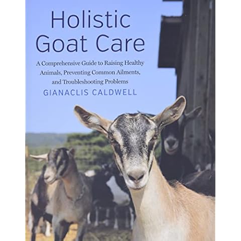 Holistic Goat Care: A Comprehensive Guide to Raising Healthy Animals, Preventing Common Ailments, and Troubleshooting Problems Cover