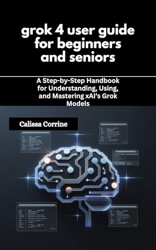 grok 4 user guide for beginners and seniors: A Step-by-Step Handbook for Understanding, Using, and Mastering xAI’s Grok Models