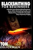 BLACKSMITHING FOR BEGINNERS: A Book to Learn Blacksmithing Equipment, Basics, Skills, Blacksmithing...