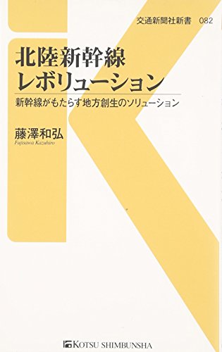 北陸新幹線レボリューション - 新幹線がもたらす地方創生のソリューション (交通新聞社新書082)