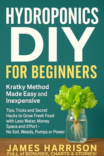 Hydroponics DIY for Beginners - Kratky Method Made Easy and Inexpensive: Tips, Tricks and Secret Hacks to Grow Fresh Food with Less Water, Money, Space ... Food, Composting, Hydroponics, Pools...)