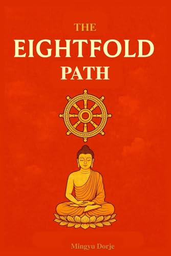 The Eightfold Path of Buddhism: A Practical Guide to Navigating Suffering, Mindfulness, Noble Living, and Buddhist Wisdom for Inner Peace and Enlightenment