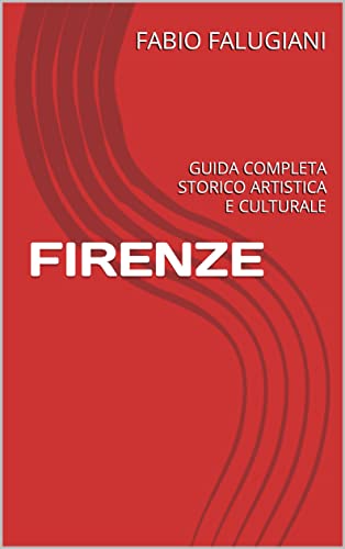 FIRENZE: GUIDA COMPLETA STORICO ARTISTICA E CULTURALE (Italian Edition)