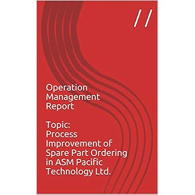 Operation Management Report Topic: Process Improvement of Spare Part Ordering in ASM Pacific Technology Ltd.