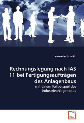 Rechnungslegung nach IAS 11 bei Fertigungsaufträgen des Anlagenbaus: mit einem Fallbeispiel des Ind Rechnungslegung nach IAS 11 bei Fertigungsaufträgen des Anlagenbaus: mit einem Fallbeispiel des Ind