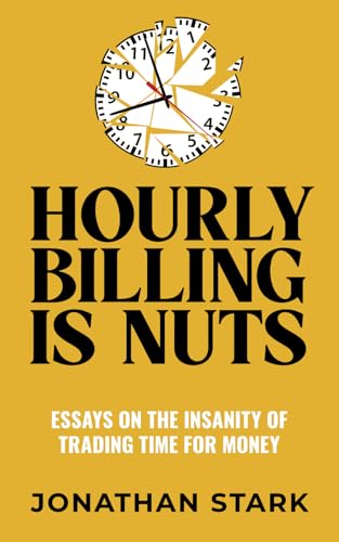 Hourly Billing Is Nuts: Essays On The Insanity Of Trading Time Fo...