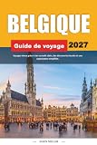 GUIDE DE VOYAGE LA BELGIQUE 2027: Voyagez mieux avec des conseils clairs...