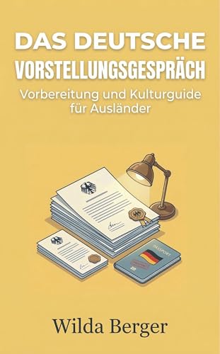 Das Deutsche Vorstellungsgespräch: Vorbereitung und Kulturguide für Ausländer (Jobs in Deutschland für Ausländer)