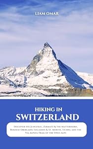 Hiking in Switzerland 2025: Discover the Jungfrau, Zermatt & the Matterhorn, Bernese Oberland, Engadine & St. Moritz, Ticino, and the Via Alpina Trail ... The Ultimate Hiking & Adventure Guides)