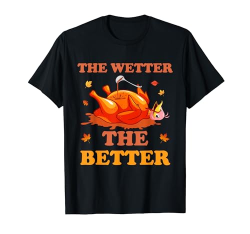 The Wetter The Better Thanksgiving Turkey Dinner Gravy Baste T-Shirt