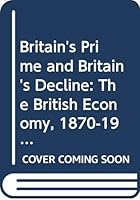 Britain's Prime and Britain's Decline: The British Economy 1870-1914 0340539135 Book Cover