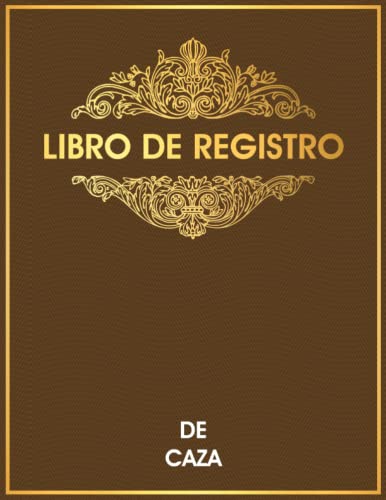 Libro De Registro De Caza: Diario Para Cazadores Para Rastrear Y Registrar Cacerías, Ideal Para Cazadores Novatos o Profesionales Libro De Registro De Caza: Diario Para Cazadores Para Rastrear Y Registrar Cacerías, Ideal Para Cazadores Novatos o Profesionales