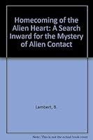 Homecoming of the Alien Heart: A Search Inward for the Mystery of Alien Contact 1881542114 Book Cover