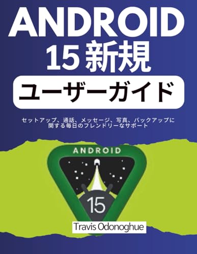 Android 15 新規ユーザーガイド: セットアップ、通話、メッセージ、写真、バックアップに関する毎日のフレンドリーなサポート (Japanese Edition)