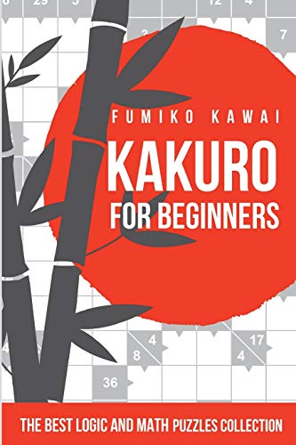 Kakuro For Beginners: The Best Logic and Math Puzzles Collection (Kakuro Large Print Puzzles)