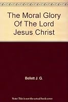 The Moral Glory Of The Lord Jesus Christ B007V6D0ZS Book Cover