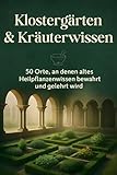 Klostergärten & Kräuterwissen: 50 Orte, an denen altes Heilpflanzenwissen bewahrt und gelehrt wird.