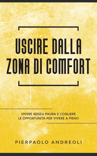 Uscire dalla Zona di Comfort: Vivere Senza Paura e Cogliere le Opportunità per Vivere a Pieno
