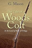 The Tale of a Woods Colt: In the Land of Rob - A Trilogy 1478757779 Book Cover