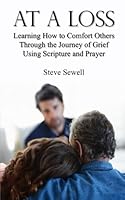 At a Loss: Learning How to Comfort Others Through the Journey of Grief Using Scripture and Prayer 1496973860 Book Cover