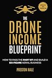 The Drone Income Blueprint: How to Pass the Part 107 and Build a Six-Figure Aerial Business