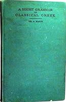 A SHORT GRAMMAR OF CLASSICAL GREEK WITH TABLES FOR REPETITION With Tables for Repetition. Authorized English Edition for High Schools, Academies, and Colleges B01AZSK6KU Book Cover