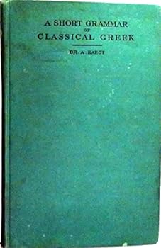 A SHORT GRAMMAR OF CLASSICAL GREEK WITH TABLES FOR REPETITION With Tables for Repetition. Authorized English Edition for High Schools, Academies, and Colleges